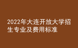 2022年大連開放大學招生專業(yè)及費用標準