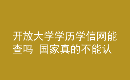 開放大學學歷學信網能查嗎 國家真的不能認可嗎