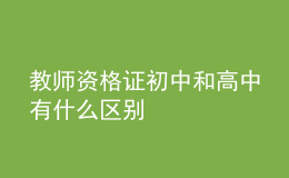 教師資格證初中和高中有什么區(qū)別