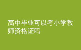 高中畢業(yè)可以考小學(xué)教師資格證嗎