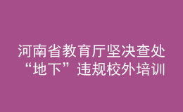 河南省教育廳堅(jiān)決查處“地下”違規(guī)校外培訓(xùn)