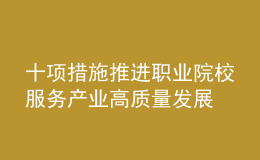 十項措施推進(jìn)職業(yè)院校服務(wù)產(chǎn)業(yè)高質(zhì)量發(fā)展