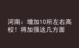 河南：增加10所左右高校！將加強(qiáng)這幾方面人才培養(yǎng)！