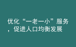 優(yōu)化“一老一小”服務(wù)，促進(jìn)人口均衡發(fā)展