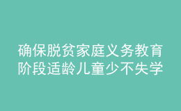 確保脫貧家庭義務(wù)教育階段適齡兒童少不失學(xué)輟學(xué)