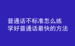 普通話不標準怎么練 學好普通話最快的方法