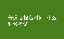 普通話報(bào)名時(shí)間 什么時(shí)候考試