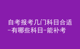 自考報考幾門科目合適-有哪些科目-能補考嗎