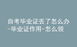 自考畢業(yè)證丟了怎么辦-畢業(yè)證作用-怎么領取