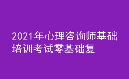 2021年心理咨詢師基礎(chǔ)培訓(xùn)考試零基礎(chǔ)復(fù)習(xí)思路