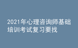 2021年心理咨詢師基礎(chǔ)培訓(xùn)考試復(fù)習(xí)要找對方法