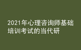 2021年心理咨詢師基礎培訓考試的當代研究取向