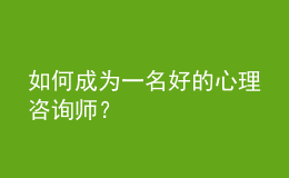 如何成為一名好的心理咨詢師？