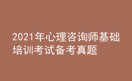 2021年心理咨詢師基礎(chǔ)培訓(xùn)考試備考真題的作用