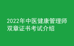 2022年中醫(yī)健康管理師雙章證書(shū)考試介紹