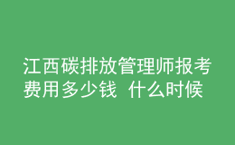 江西碳排放管理師報(bào)考費(fèi)用多少錢 什么時(shí)候報(bào)名