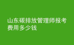 山東碳排放管理師報(bào)考費(fèi)用多少錢