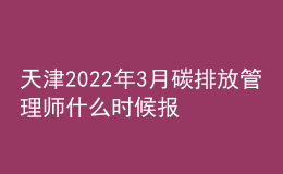 天津2022年3月碳排放管理師什么時(shí)候報(bào)名 在哪報(bào)考