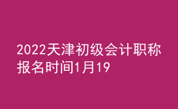 2022天津初級會計職稱報名時間1月19日-24日