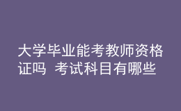 大學(xué)畢業(yè)能考教師資格證嗎 考試科目有哪些