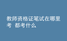 教師資格證筆試在哪里考 都考什么