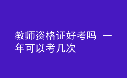 教師資格證好考嗎 一年可以考幾次