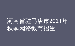 河南省駐馬店市2021年秋季網絡教育招生報名時間