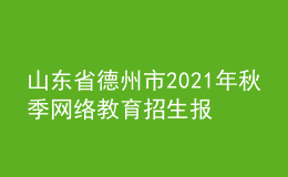 山東省德州市2021年秋季網絡教育招生報名時間