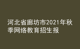 河北省廊坊市2021年秋季網絡教育招生報名時間