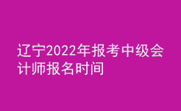 遼寧2022年報考中級會計師報名時間