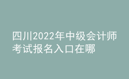 四川2022年中級會(huì)計(jì)師考試報(bào)名入口在哪？