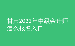 甘肅2022年中級(jí)會(huì)計(jì)師怎么報(bào)名入口