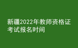 新疆2022年教師資格證考試報名時間