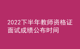 2022下半年教師資格證面試成績(jī)公布時(shí)間