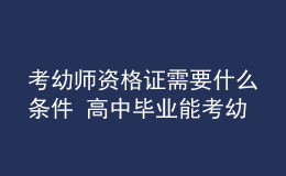 考幼師資格證需要什么條件 高中畢業(yè)能考幼師證嗎