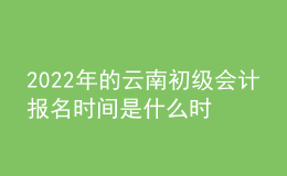 2022年的云南初級(jí)會(huì)計(jì)報(bào)名時(shí)間是什么時(shí)候？