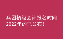 兵團(tuán)初級(jí)會(huì)計(jì)報(bào)名時(shí)間2022年的已公布！