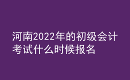 河南2022年的初級會計(jì)考試什么時(shí)候報(bào)名？