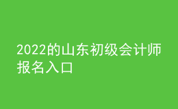 2022的山東初級(jí)會(huì)計(jì)師報(bào)名入口