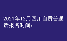 2021年12月四川自貢普通話(huà)報(bào)名時(shí)間：12月7-8日