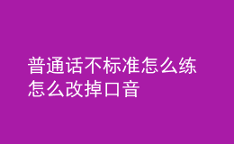 普通話不標(biāo)準(zhǔn)怎么練 怎么改掉口音