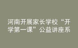 河南開展家長學(xué)?！伴_學(xué)第一課”公益講座系列活動(dòng)