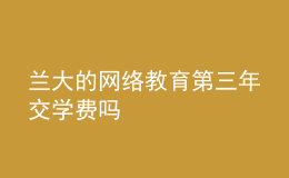 蘭大的網(wǎng)絡教育第三年交學費嗎