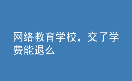 網(wǎng)絡(luò)教育學(xué)校，交了學(xué)費能退么