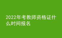 2022年考教師資格證什么時間報名