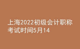 上海2022初級會計職稱考試時間5月14-15日