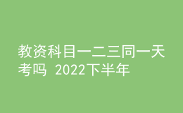 教資科目一二三同一天考嗎 2022下半年考試時間安排