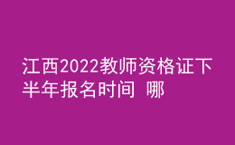 江西2022教師資格證下半年報名時間 哪天考試