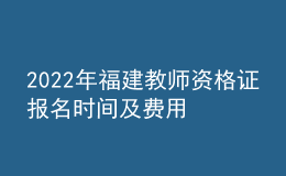 2022年福建教師資格證報(bào)名時(shí)間及費(fèi)用