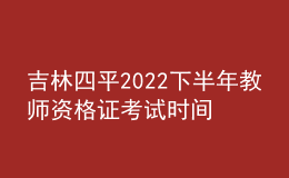 吉林四平2022下半年教師資格證考試時間是哪天